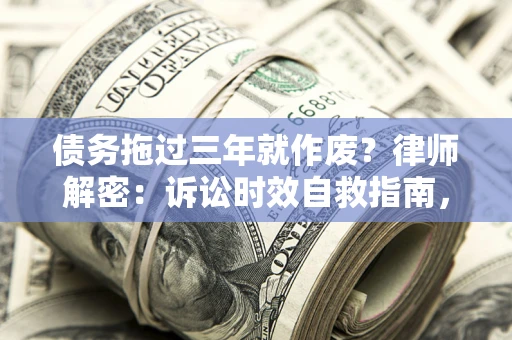 济南债务拖过三年就作废?律师解密:诉讼时效自救指南,过期也能追回欠款 济南债务拖过三年就作废?律师解密:诉讼时效自救指南,过期也能追回欠款