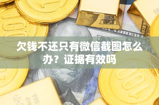 济南欠钱不还只有微信截图怎么办?证据有效吗 济南欠钱不还只有微信截图怎么办?证据有效吗