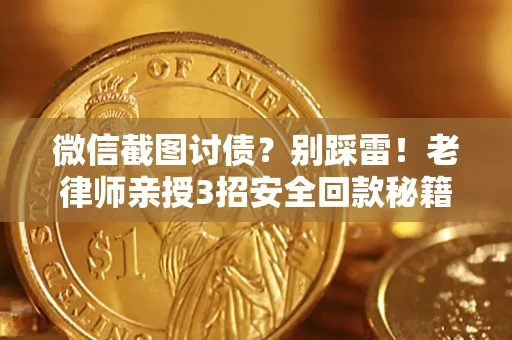 济南微信截图讨债？别踩雷！老律师亲授3招安全回款秘籍
