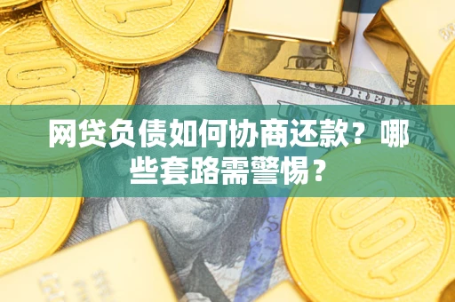 济南网贷负债如何协商还款？哪些套路需警惕？