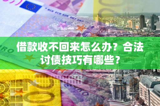济南借款收不回来怎么办？合法讨债技巧有哪些？