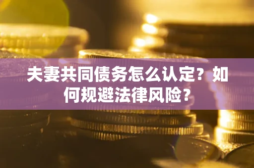 济南夫妻共同债务怎么认定？如何规避法律风险？